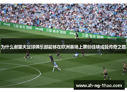 为什么谢里夫足球俱乐部能够在欧洲赛场上屡创佳绩成就传奇之路