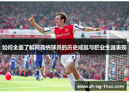如何全面了解阿森纳球员的历史成就与职业生涯表现