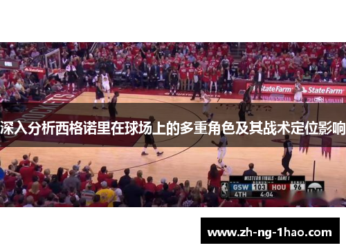 深入分析西格诺里在球场上的多重角色及其战术定位影响