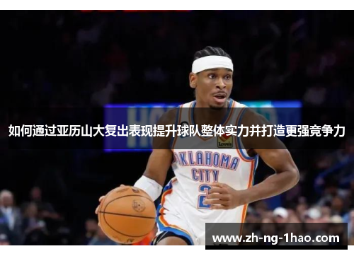 如何通过亚历山大复出表现提升球队整体实力并打造更强竞争力