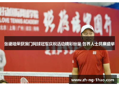 张德培荣获澳门网球冠军庆祝活动精彩纷呈 各界人士共襄盛举
