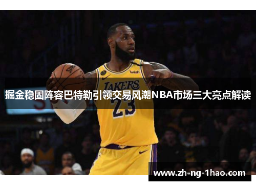 掘金稳固阵容巴特勒引领交易风潮NBA市场三大亮点解读