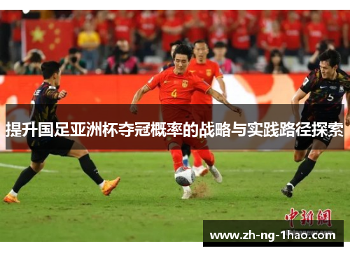 提升国足亚洲杯夺冠概率的战略与实践路径探索