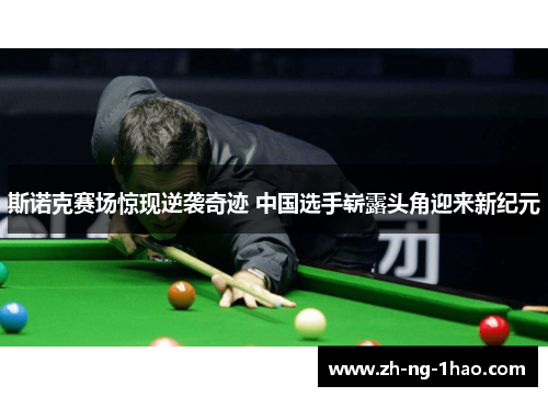 斯诺克赛场惊现逆袭奇迹 中国选手崭露头角迎来新纪元