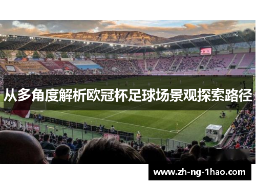 从多角度解析欧冠杯足球场景观探索路径