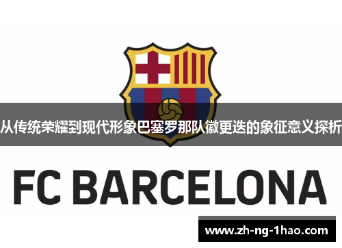 从传统荣耀到现代形象巴塞罗那队徽更迭的象征意义探析