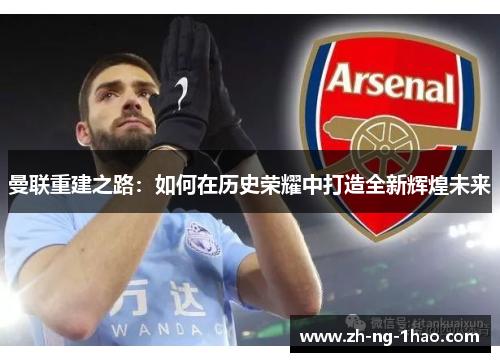 曼联重建之路：如何在历史荣耀中打造全新辉煌未来