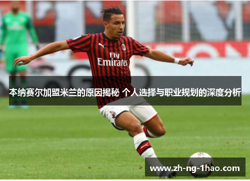 本纳赛尔加盟米兰的原因揭秘 个人选择与职业规划的深度分析