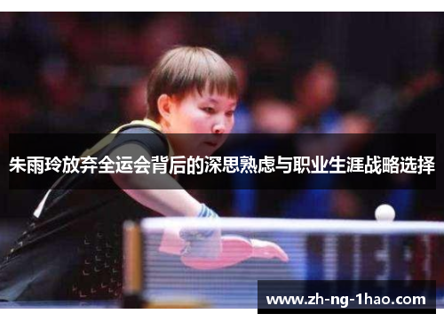 朱雨玲放弃全运会背后的深思熟虑与职业生涯战略选择 朱雨玲放弃全运会背后的深思熟虑与职业生涯战略选择