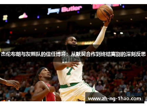 杰伦布朗与灰熊队的信任博弈:从默契合作到终结离别的深刻反思 杰伦布朗与灰熊队的信任博弈:从默契合作到终结离别的深刻反思