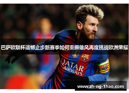 巴萨欧联杯遗憾止步新赛季如何重振雄风再度挑战欧洲荣耀 巴萨欧联杯遗憾止步新赛季如何重振雄风再度挑战欧洲荣耀