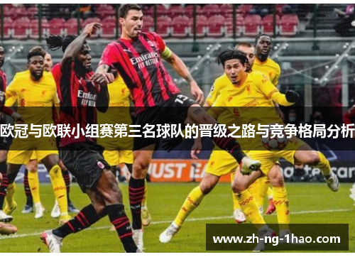 欧冠与欧联小组赛第三名球队的晋级之路与竞争格局分析 欧冠与欧联小组赛第三名球队的晋级之路与竞争格局分析