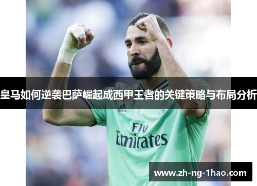 皇马如何逆袭巴萨崛起成西甲王者的关键策略与布局分析 皇马如何逆袭巴萨崛起成西甲王者的关键策略与布局分析