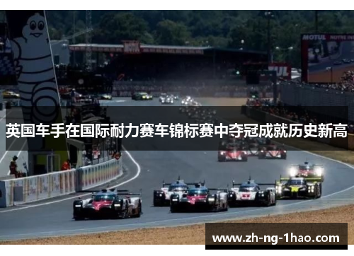 英国车手在国际耐力赛车锦标赛中夺冠成就历史新高