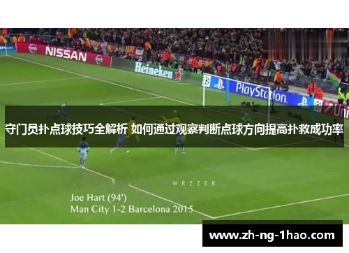守门员扑点球技巧全解析 如何通过观察判断点球方向提高扑救成功率