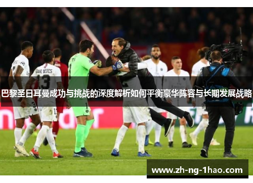 巴黎圣日耳曼成功与挑战的深度解析如何平衡豪华阵容与长期发展战略