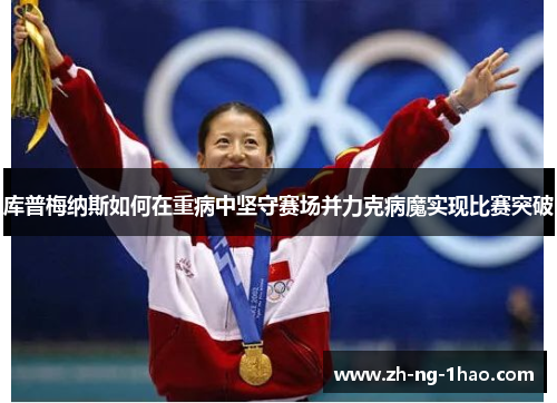 库普梅纳斯如何在重病中坚守赛场并力克病魔实现比赛突破