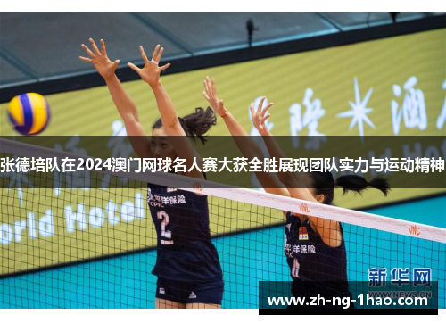 张德培队在2024澳门网球名人赛大获全胜展现团队实力与运动精神