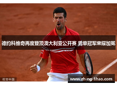 德约科维奇再度登顶澳大利亚公开赛 男单冠军荣耀加冕