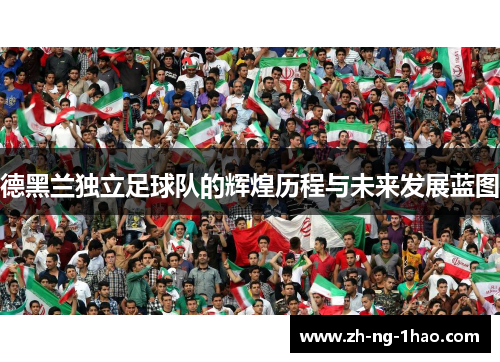 德黑兰独立足球队的辉煌历程与未来发展蓝图