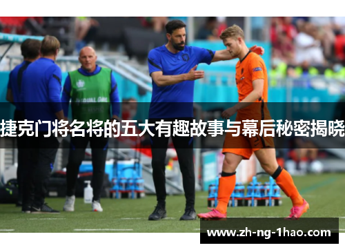 捷克门将名将的五大有趣故事与幕后秘密揭晓 捷克门将名将的五大有趣故事与幕后秘密揭晓