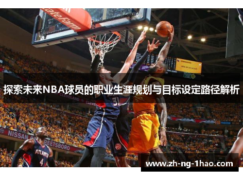探索未来NBA球员的职业生涯规划与目标设定路径解析