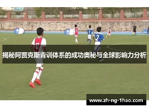 揭秘阿贾克斯青训体系的成功奥秘与全球影响力分析