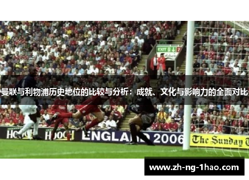 曼联与利物浦历史地位的比较与分析：成就、文化与影响力的全面对比