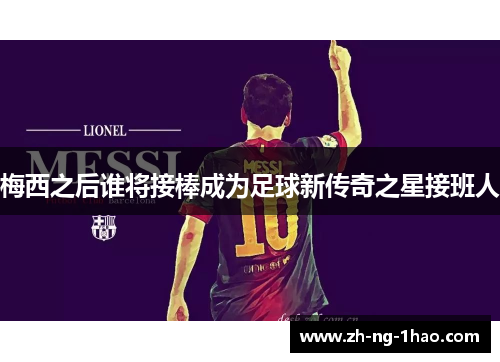梅西之后谁将接棒成为足球新传奇之星接班人
