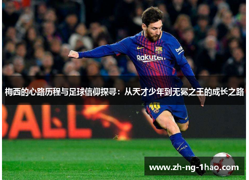 梅西的心路历程与足球信仰探寻：从天才少年到无冕之王的成长之路