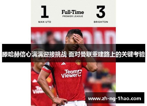 滕哈赫信心满满迎接挑战 面对曼联重建路上的关键考验 滕哈赫信心满满迎接挑战 面对曼联重建路上的关键考验