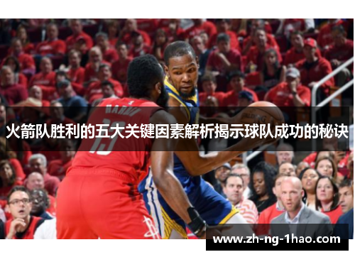 火箭队胜利的五大关键因素解析揭示球队成功的秘诀 火箭队胜利的五大关键因素解析揭示球队成功的秘诀
