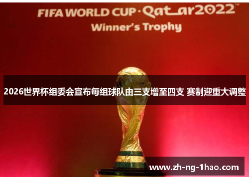 2026世界杯组委会宣布每组球队由三支增至四支 赛制迎重大调整