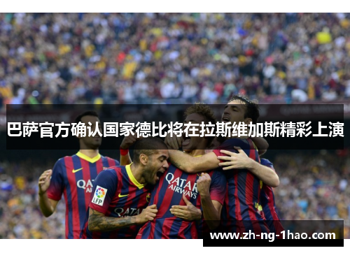 巴萨官方确认国家德比将在拉斯维加斯精彩上演 巴萨官方确认国家德比将在拉斯维加斯精彩上演