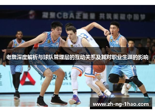 老詹深度解析与球队管理层的互动关系及其对职业生涯的影响