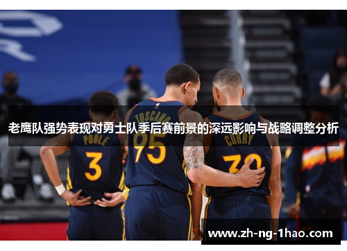 老鹰队强势表现对勇士队季后赛前景的深远影响与战略调整分析