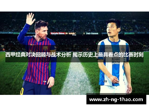西甲经典对决回顾与战术分析 揭示历史上最具看点的比赛时刻 西甲经典对决回顾与战术分析 揭示历史上最具看点的比赛时刻