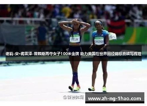 谢莉-安·弗雷泽-普赖斯再夺女子100米金牌 助力美国在世界田径锦标赛续写辉煌