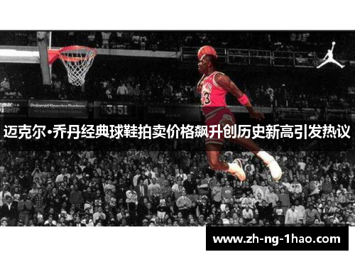 迈克尔·乔丹经典球鞋拍卖价格飙升创历史新高引发热议