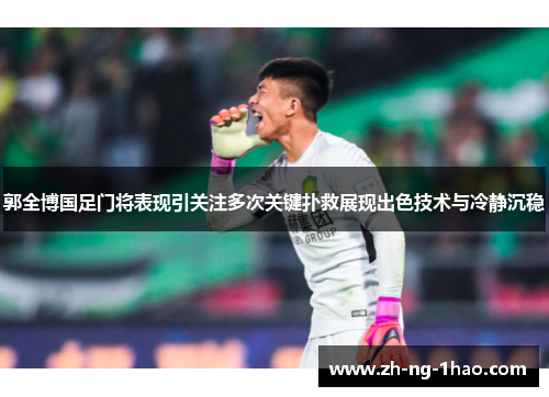 郭全博国足门将表现引关注多次关键扑救展现出色技术与冷静沉稳