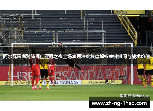 阿尔瓦雷斯对阵拜仁亚冠之夜全场表现深度复盘解析关键瞬间与战术价值