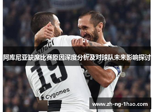 阿库尼亚缺席比赛原因深度分析及对球队未来影响探讨 阿库尼亚缺席比赛原因深度分析及对球队未来影响探讨