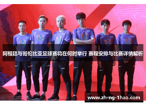阿根廷与哥伦比亚足球赛将在何时举行 赛程安排与比赛详情解析 阿根廷与哥伦比亚足球赛将在何时举行 赛程安排与比赛详情解析