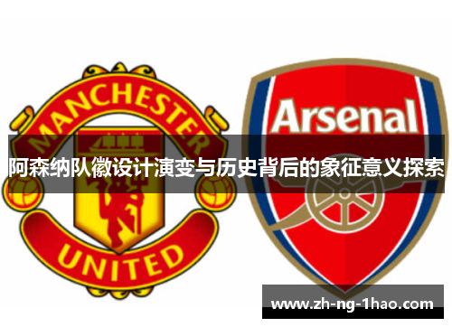 阿森纳队徽设计演变与历史背后的象征意义探索