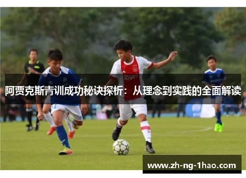 阿贾克斯青训成功秘诀探析:从理念到实践的全面解读 阿贾克斯青训成功秘诀探析:从理念到实践的全面解读