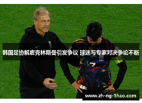 韩国足协解雇克林斯曼引发争议 球迷与专家对决争论不断 韩国足协解雇克林斯曼引发争议 球迷与专家对决争论不断
