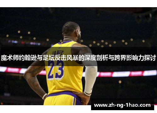 魔术师约翰逊与足坛反击风暴的深度剖析与跨界影响力探讨